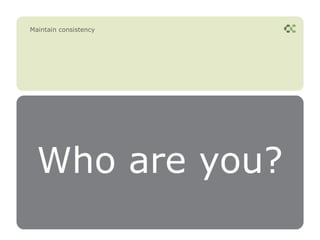 Maintain consistency




  Who are you?
 