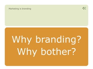 Marketing is branding




  Why branding?
   Why bother?
 