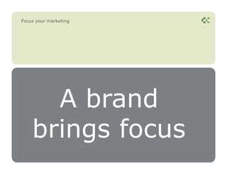Focus your marketing




      A brand
    brings focus
 