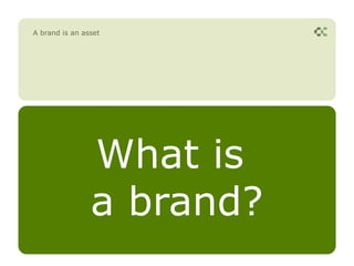 A brand is an asset




                What is
                a brand?
 