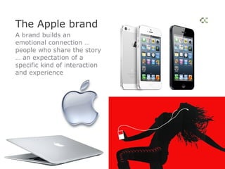 The Apple brand
A brand builds an
emotional connection …
people who share the story
… an expectation of a
specific kind of interaction
and experience
 