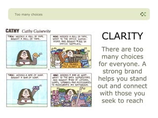 Too many choices




                    CLARITY
                    There are too
                    many choices
                   for everyone. A
                     strong brand
                   helps you stand
                   out and connect
                    with those you
                    seek to reach
 