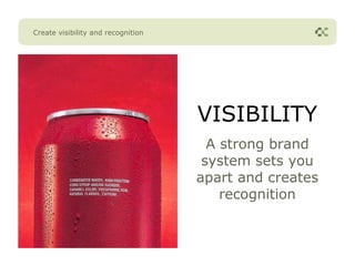 Create visibility and recognition




                                    VISIBILITY
                                      A strong brand
                                     system sets you
                                    apart and creates
                                        recognition
 