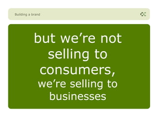 Building a brand




           but we’re not
             selling to
            consumers,
              we’re selling to
               businesses
 