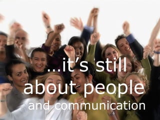 Perception is reality
 • Your brand is based on what people
   think about your organization

    …it’s still
 • Communicate clearly from the
   audience’s point of view


  about people
 • Provide value to those you serve



   and communication
 
