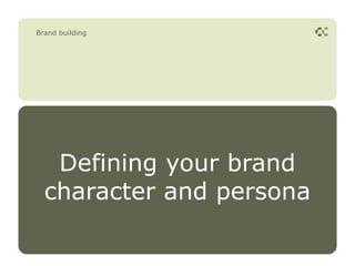 Brand building




   Defining your brand
  character and persona
 