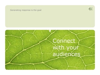 Generating response is the goal




                                  Connect
                                  with your
                                  audiences
 