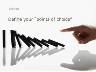 Worksheet




Define your “points of choice”
 
