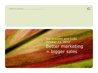 Job Growers and CCBI
October 11, 2012
Better marketing
= bigger sales
 