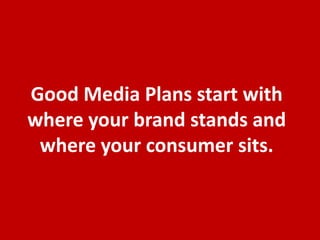 We make brands better.
We make brand leaders better.
The role of BRAND is to create a BIG IDEA that is
UNIQUE, OWN-ABLE and MOTIVATING, which can
transform the brand’s internally-driven BRAND DNA into
an externally-driven REPUTATION, helping to connect
quickly and last in the minds and hearts of the
CONSUMER, while generating a tight BOND, POWER and
PROFIT beyond what the product alone could achieve.
 