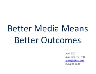 Better Media Means
Better Outcomes
April 2017
Augustine Fou, PhD.
acfou@mktsci.com
212. 203 .7239
 