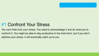 Confront Your Stress
You can't hide from your stress. You need to acknowledge it and do what you to
confront it. You might...