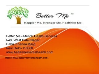 Better Me - Mental Health Services
I-49, West Patel Nagar,
Balraj Khanna Marg
New Delhi-110008​
www.bettermementalhealth.com
https://www.bettermementalhealth.com/
 