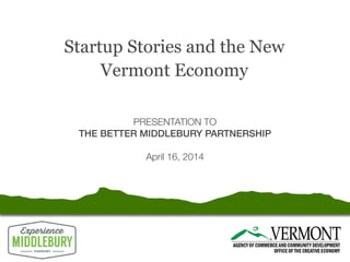 Startup Stories and the New
Vermont Economy
PRESENTATION TO
THE BETTER MIDDLEBURY PARTNERSHIP
April 16, 2014
 