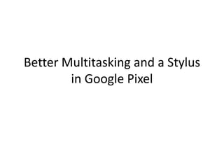 Better Multitasking and a Stylus
in Google Pixel
 
