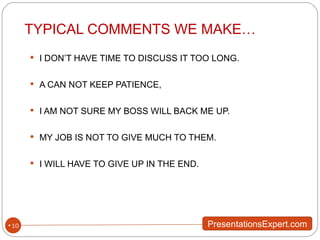 TYPICAL COMMENTS WE MAKE… I DON’T HAVE TIME TO DISCUSS IT TOO LONG. A CAN NOT KEEP PATIENCE, I AM NOT SURE MY BOSS WILL BACK ME UP. MY JOB IS NOT TO GIVE MUCH TO THEM. I WILL HAVE TO GIVE UP IN THE END. 