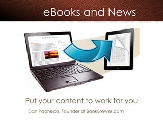 eBooks and News Put your content to work for you Dan Pacheco, Founder of BookBrewer.com 