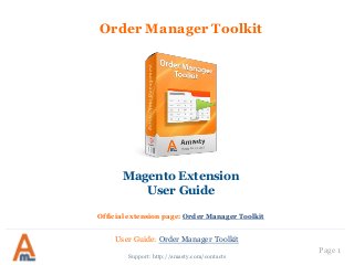 Page 1 
Order Manager Toolkit 
Support: http://amasty.com/contacts 
Magento Extension 
User Guide 
Official extension page: Order Manager Toolkit 
User Guide: Order Manager Toolkit  