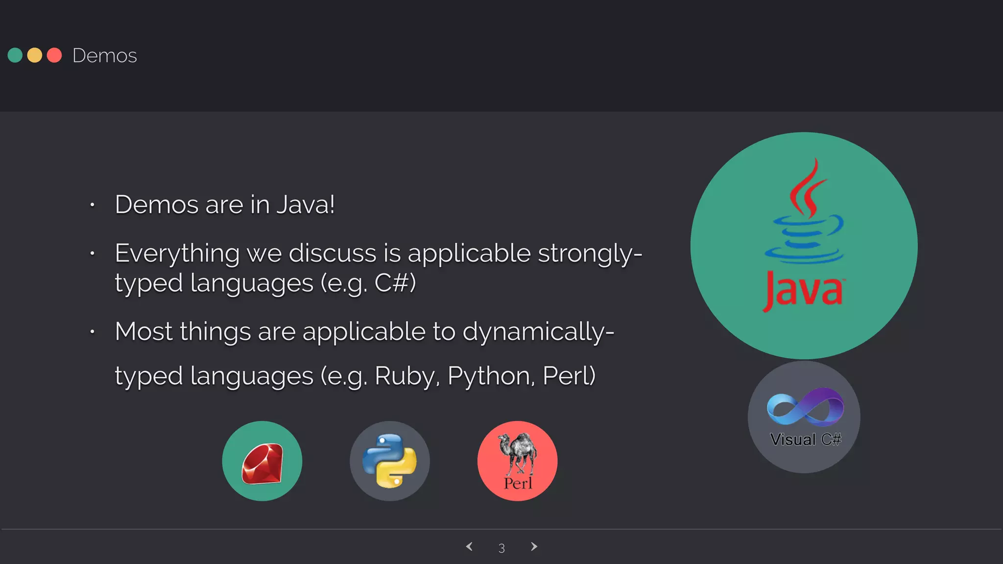 ‹ ›3 Demos • Demos are in Java! • Everything we discuss is applicable strongly- typed languages (e.g. C#) • Most things are applicable to dynamically- typed languages (e.g. Ruby, Python, Perl) 