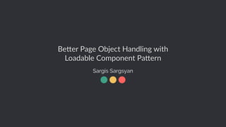 Be#er Page Object Handling with
Loadable Component Pa#ern
Sargis Sargsyan
 
