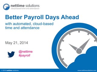Better Payroll Days Ahead 
with automated, cloud-based 
time and attendance 
May 21, 2014 
@nettime 
#payroll 
 