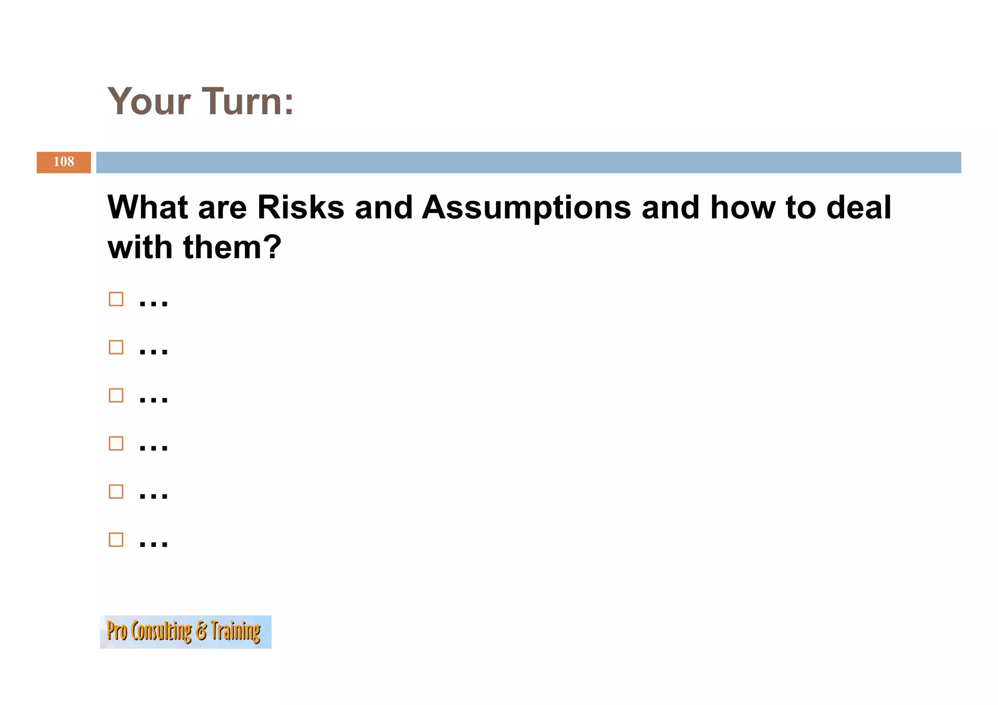 Your Turn:
108


      What are Risks and Assumptions and how to deal
      with them?
       …
       …
       …
       …
       …
       …
 