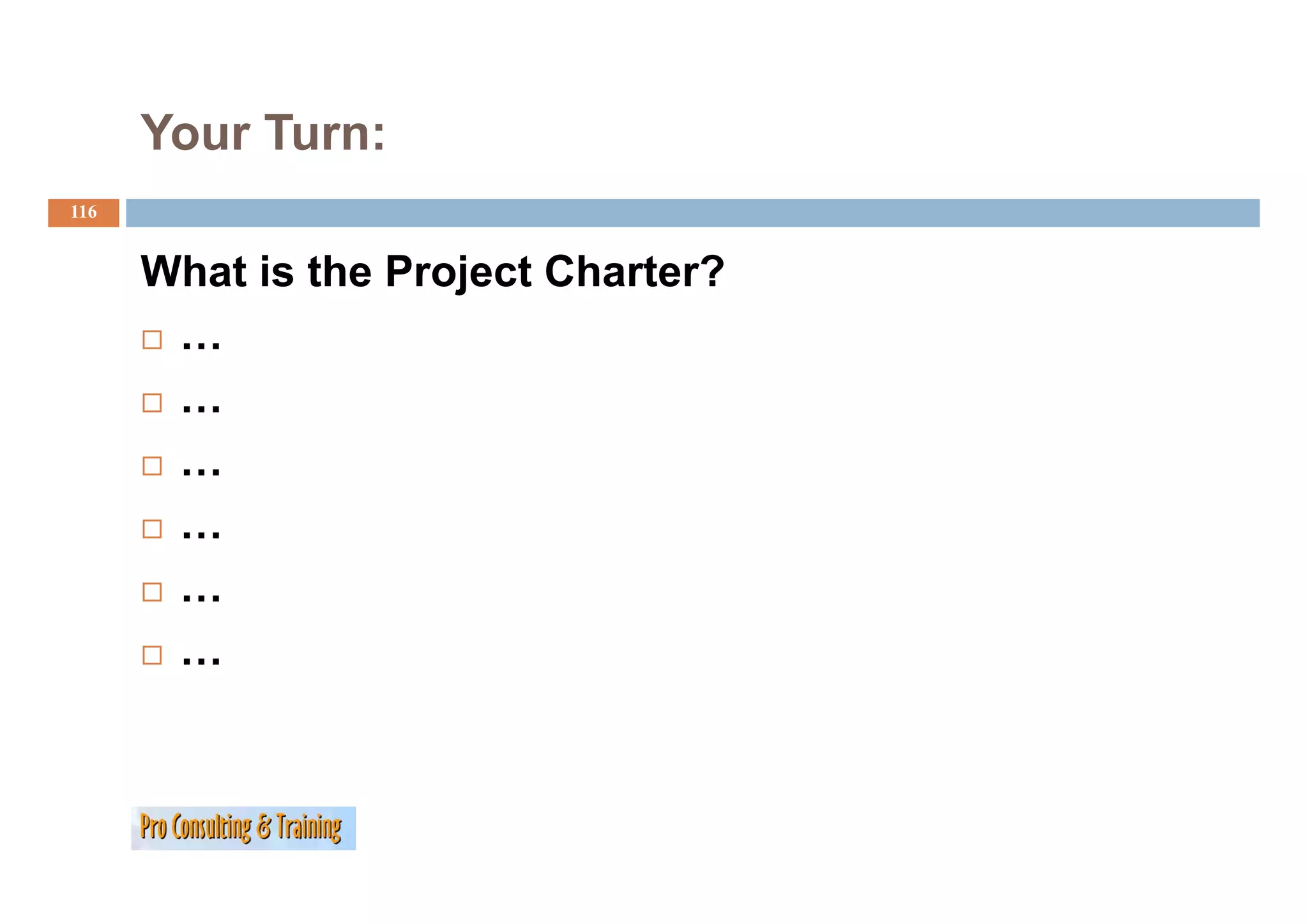 Your Turn:
116


      What is the Project Charter?
       …
       …
       …
       …
       …
       …
 