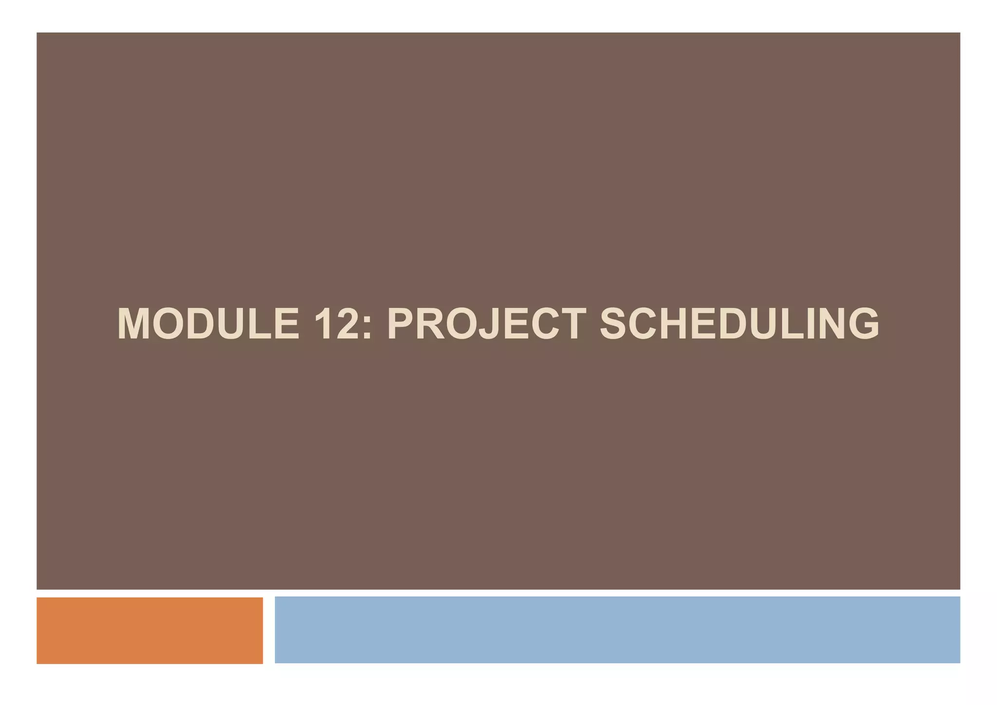 MODULE 12: PROJECT SCHEDULING
 