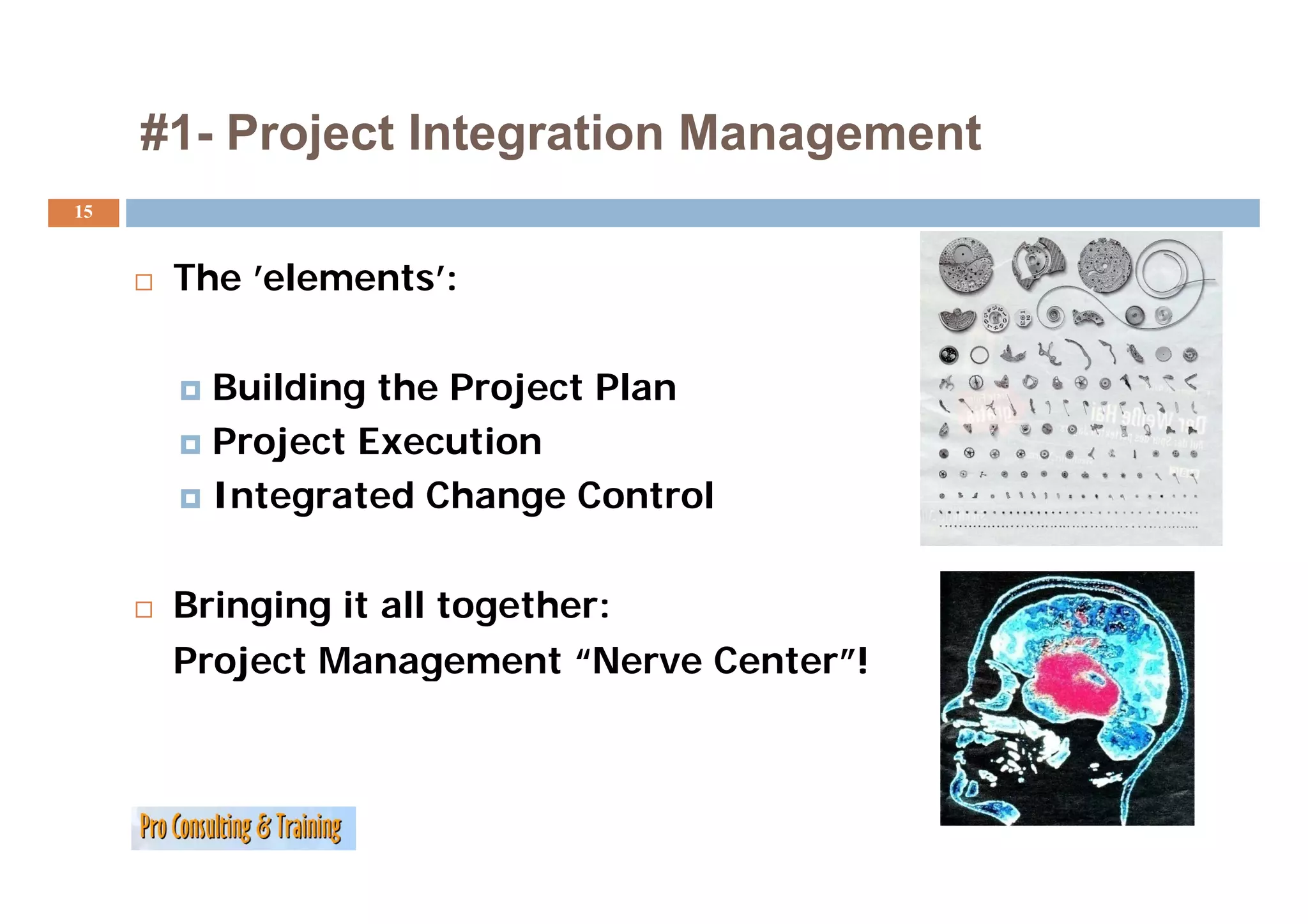 #1
     #1- Project Integration Management
15


      The ’elements’:

        Building the Project Plan
        Project Execution
        Integrated Change Control

      Bringing it all together:
      Project Management “Nerve Center !
                              Nerve Center”!
 