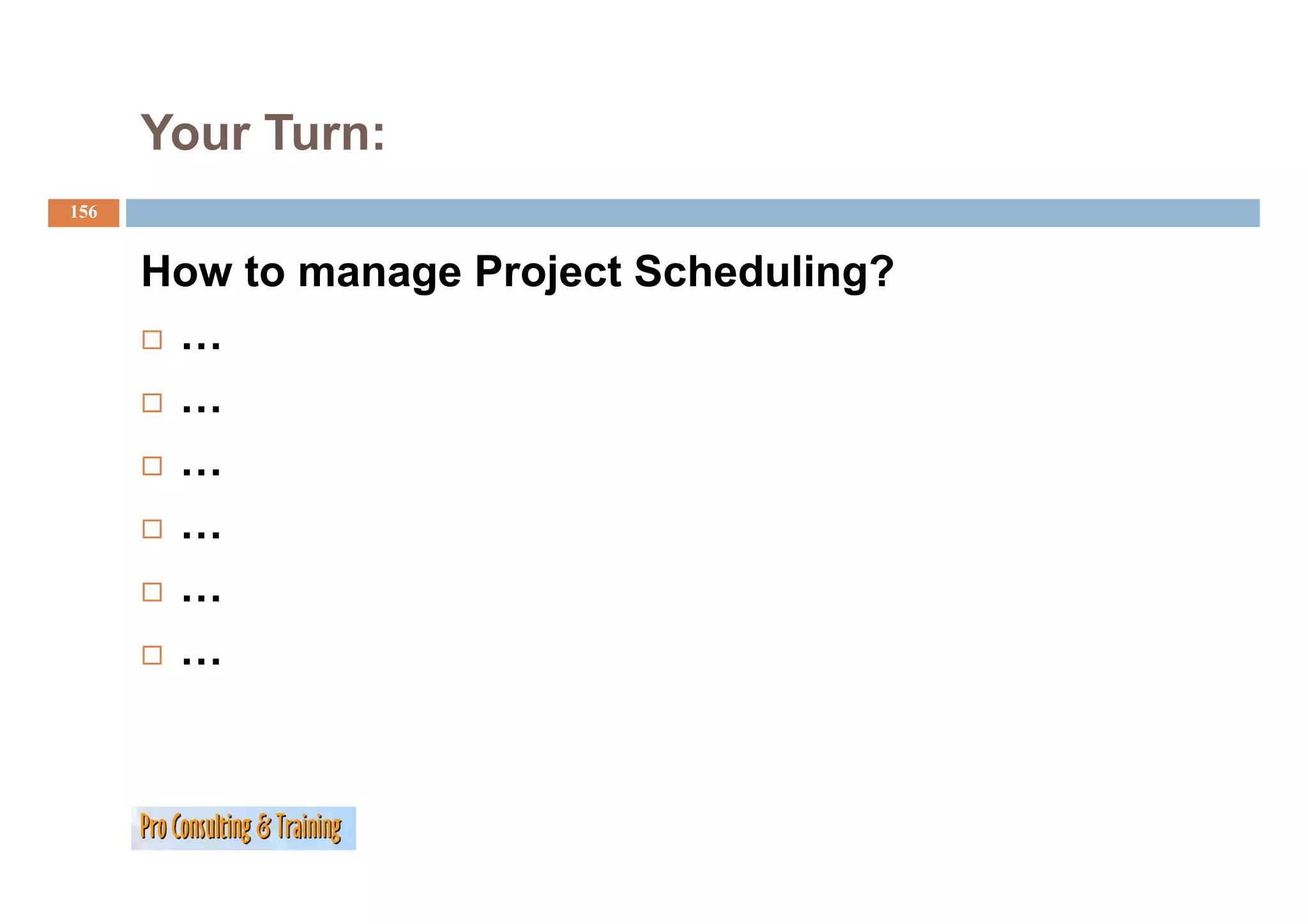 Your Turn:
156


      How to manage Project Scheduling?
       …
       …
       …
       …
       …
       …
 
