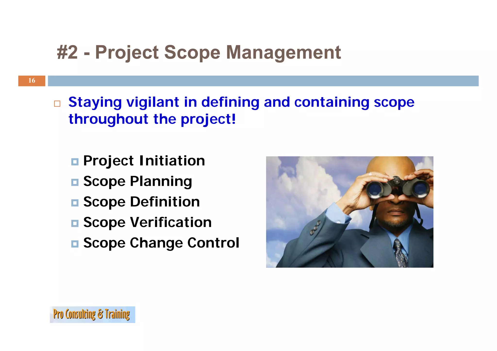 #2 - Project Scope Management
16


      Staying vigilant in defining and containing scope
      throughout the project!

        Project Initiation
        Scope Planning
        S       l    i
        Scope Definition
        Scope Verification
        Scope Change Control
 