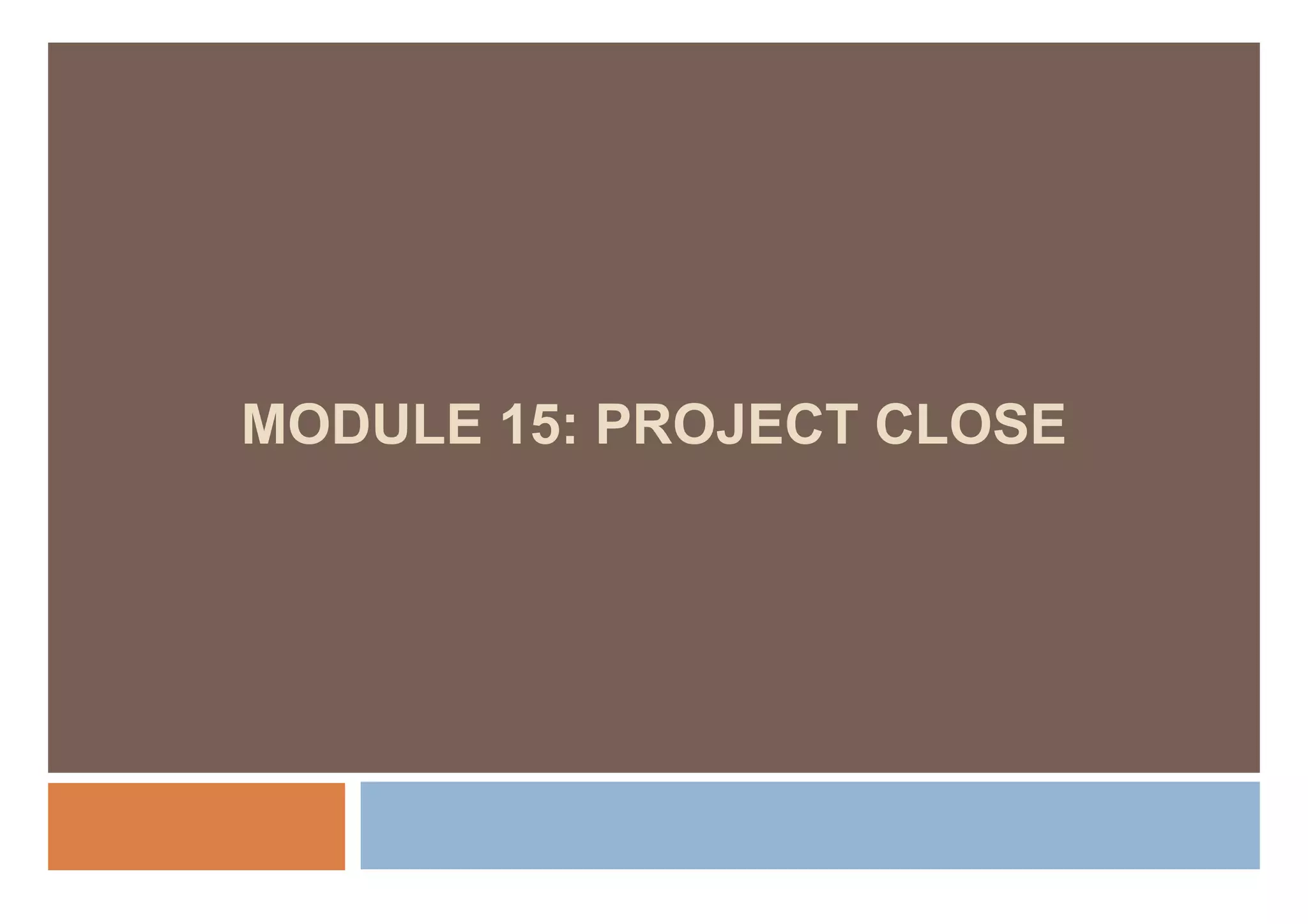 MODULE 15: PROJECT CLOSE
 