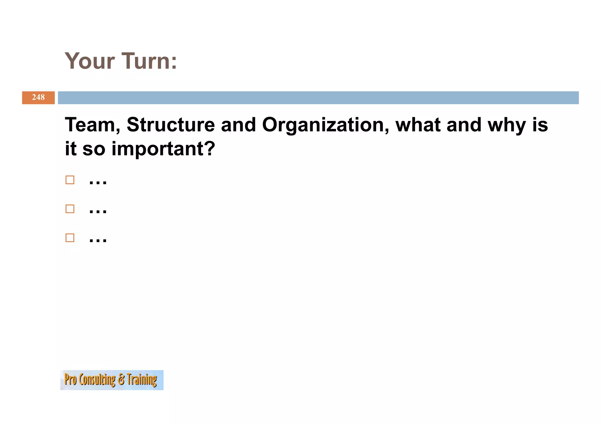 Your Turn:
248


      Team, Structure and Organization, what and why is
      it so important?
          …
          …
          …
 