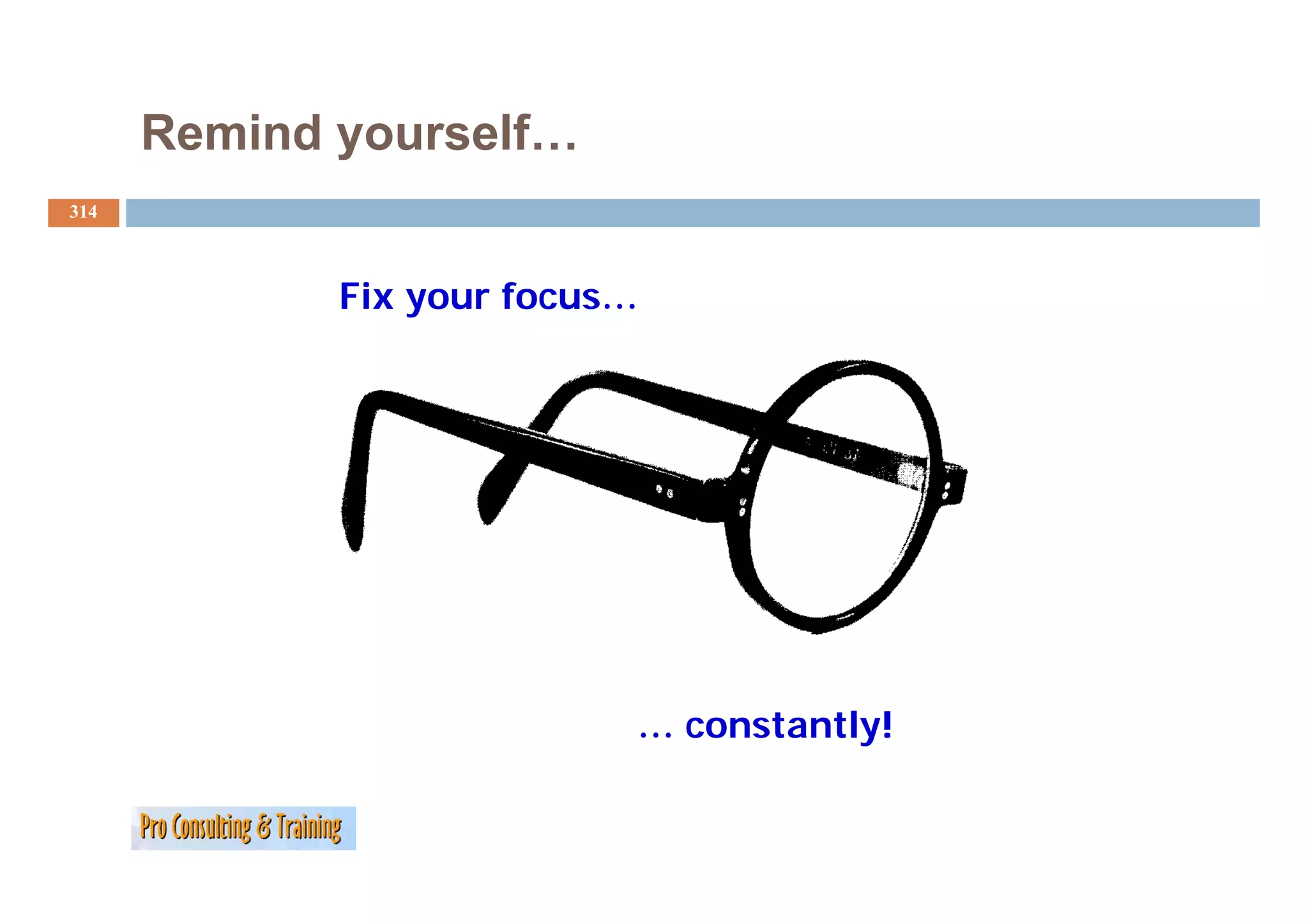 Remind yourself…
314



             Fix your focus…




                           … constantly!
 