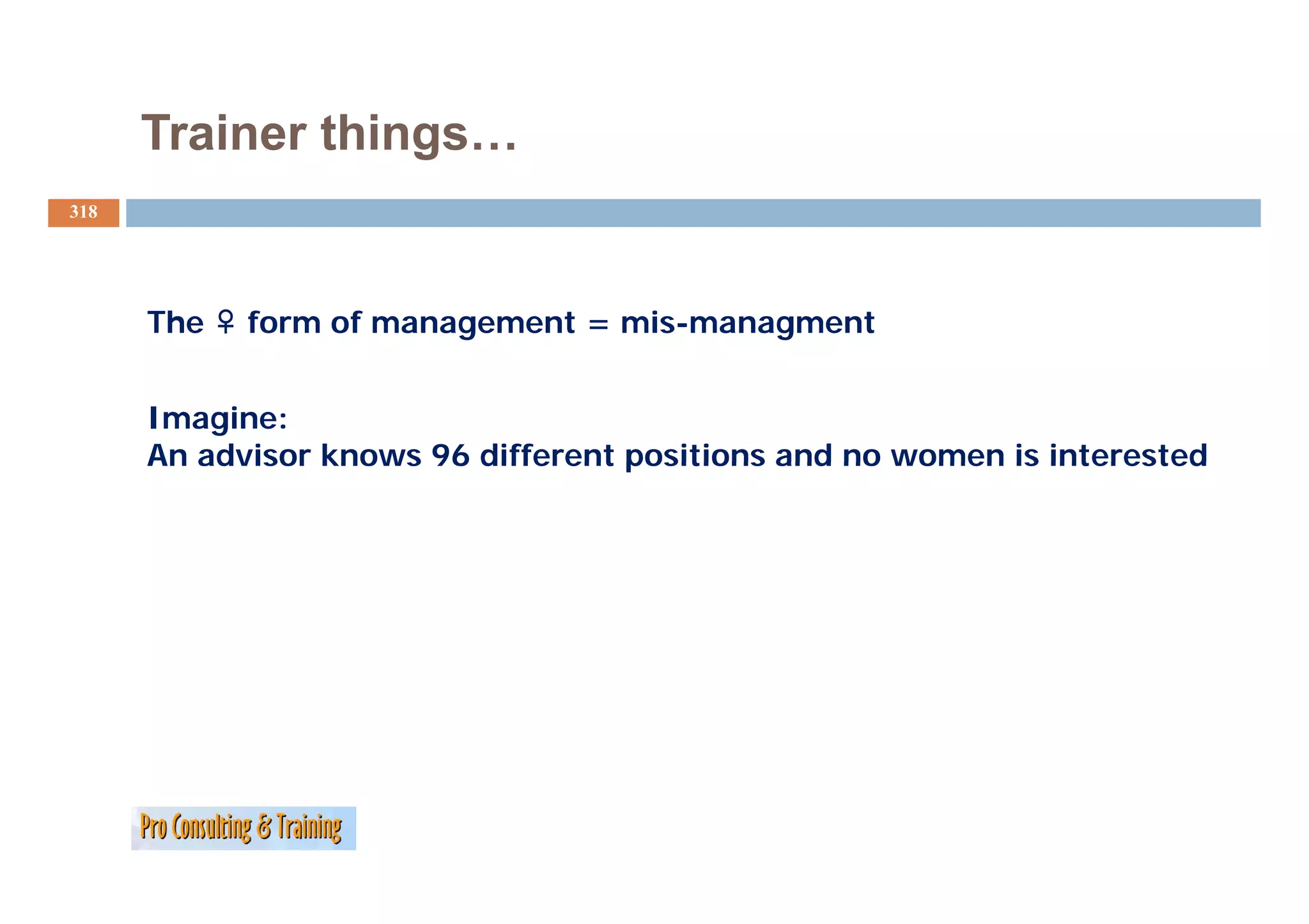 Trainer things…
318




      The   form of management = mis-managment


      Imagine:
      An advisor knows 96 different positions and no women is interested
 