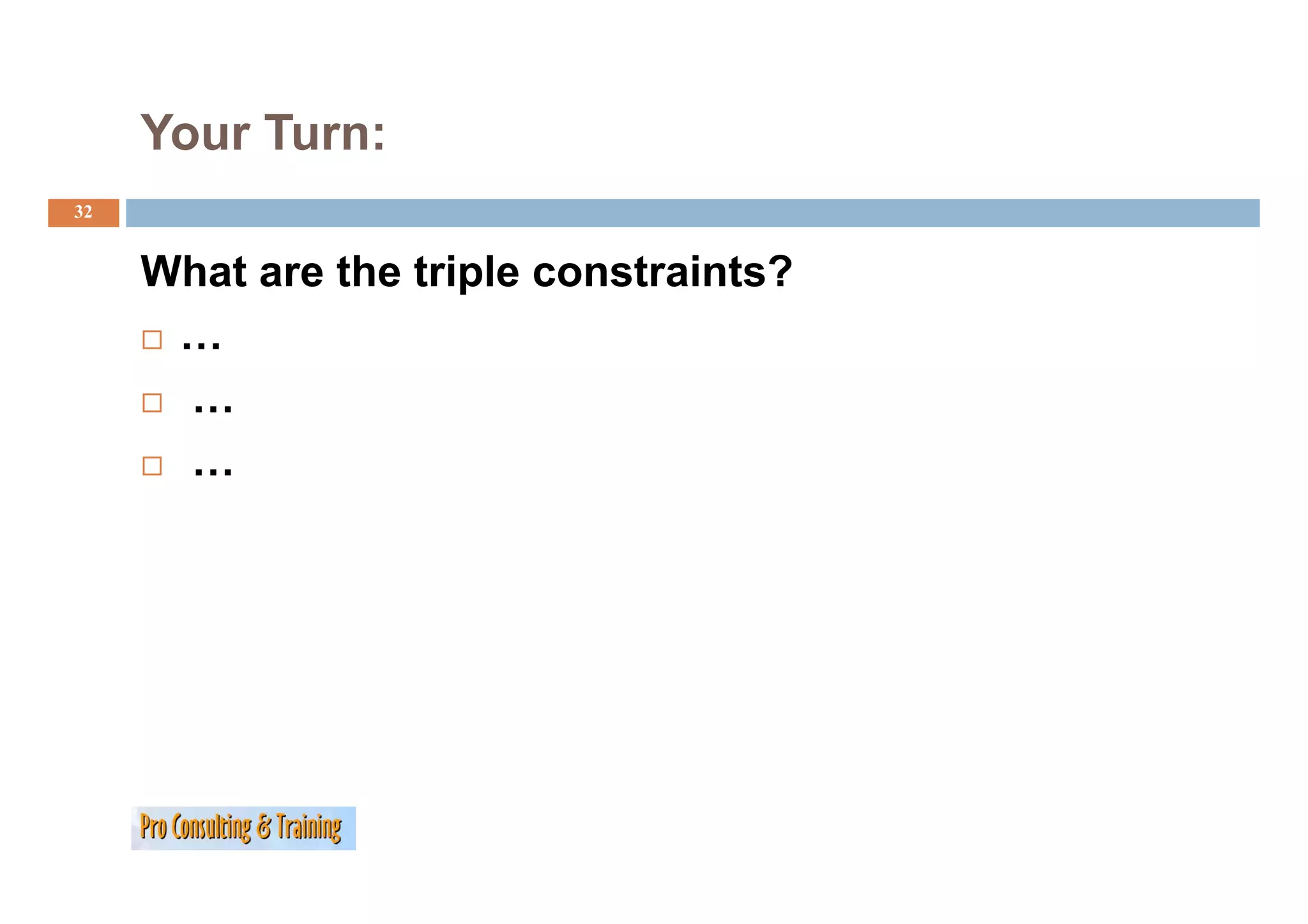 Your Turn:
32


     What are the triple constraints?
      …
      …
      …
 
