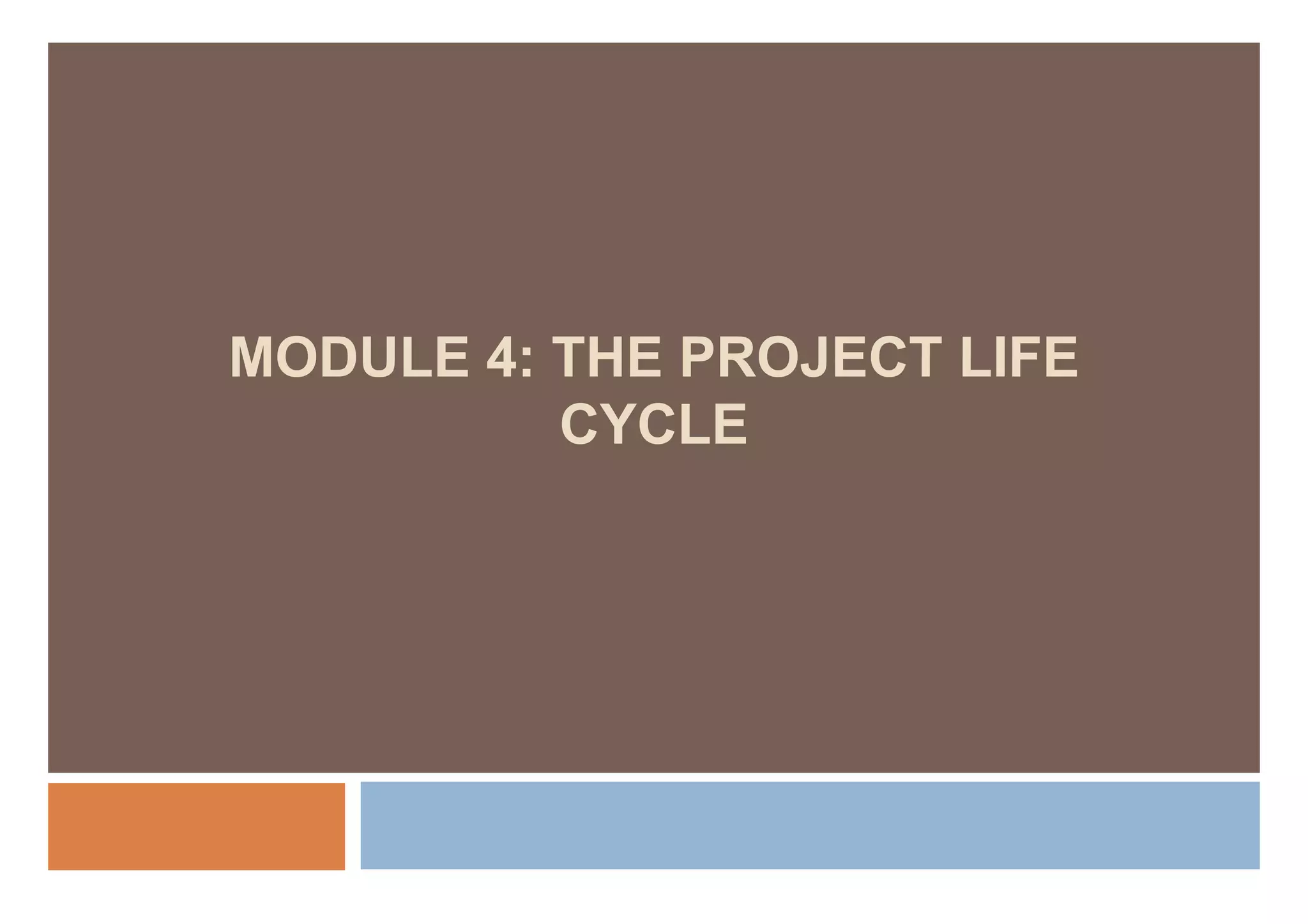 MODULE 4: THE PROJECT LIFE
          CYCLE
 