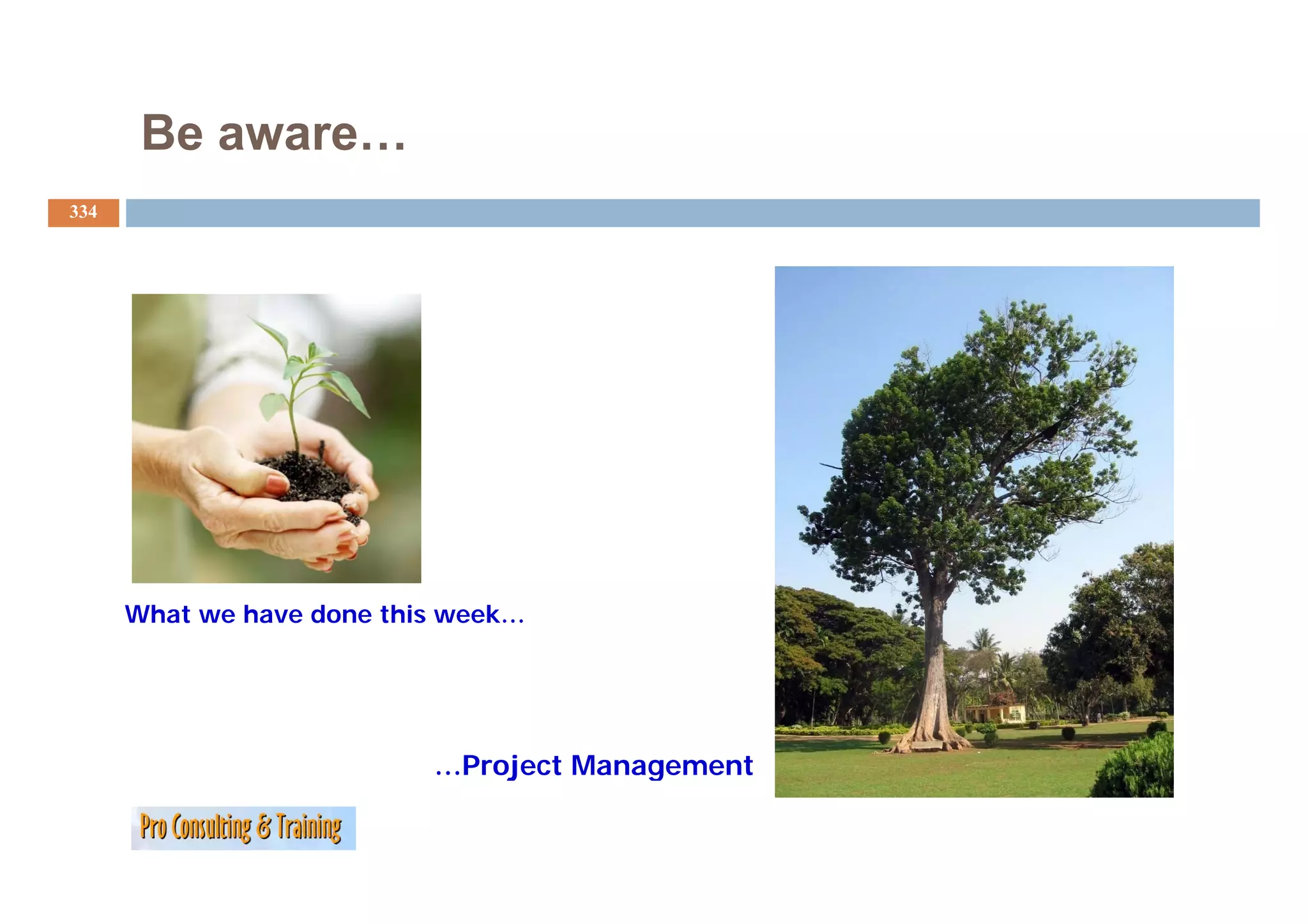 Be aware…
334




      What we have done this week…




                           …Project Management
                               j        g
 