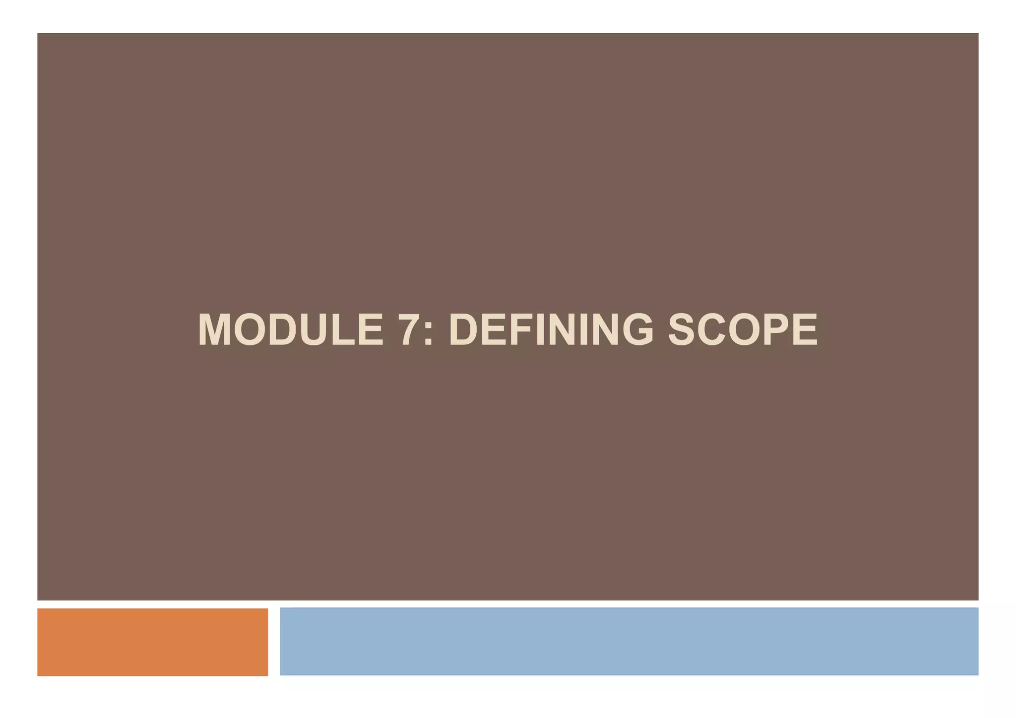 MODULE 7: DEFINING SCOPE
 