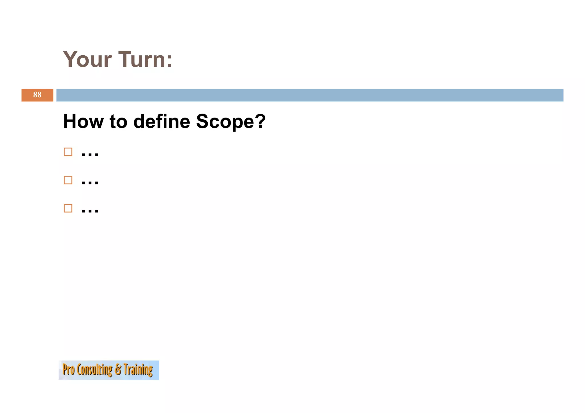 Your Turn:
88


     How to define Scope?
      …
      …
      …
 