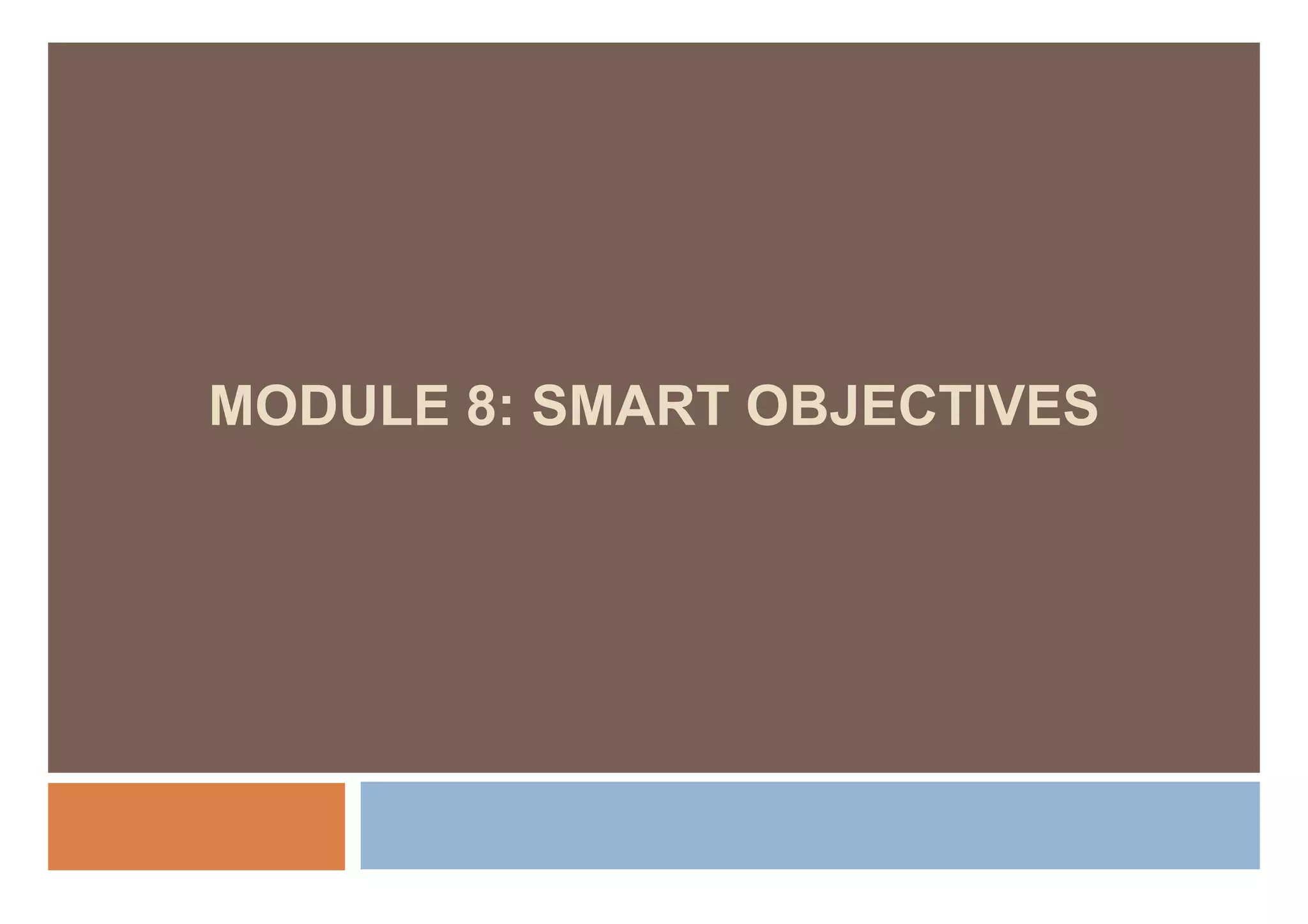 MODULE 8: SMART OBJECTIVES
 