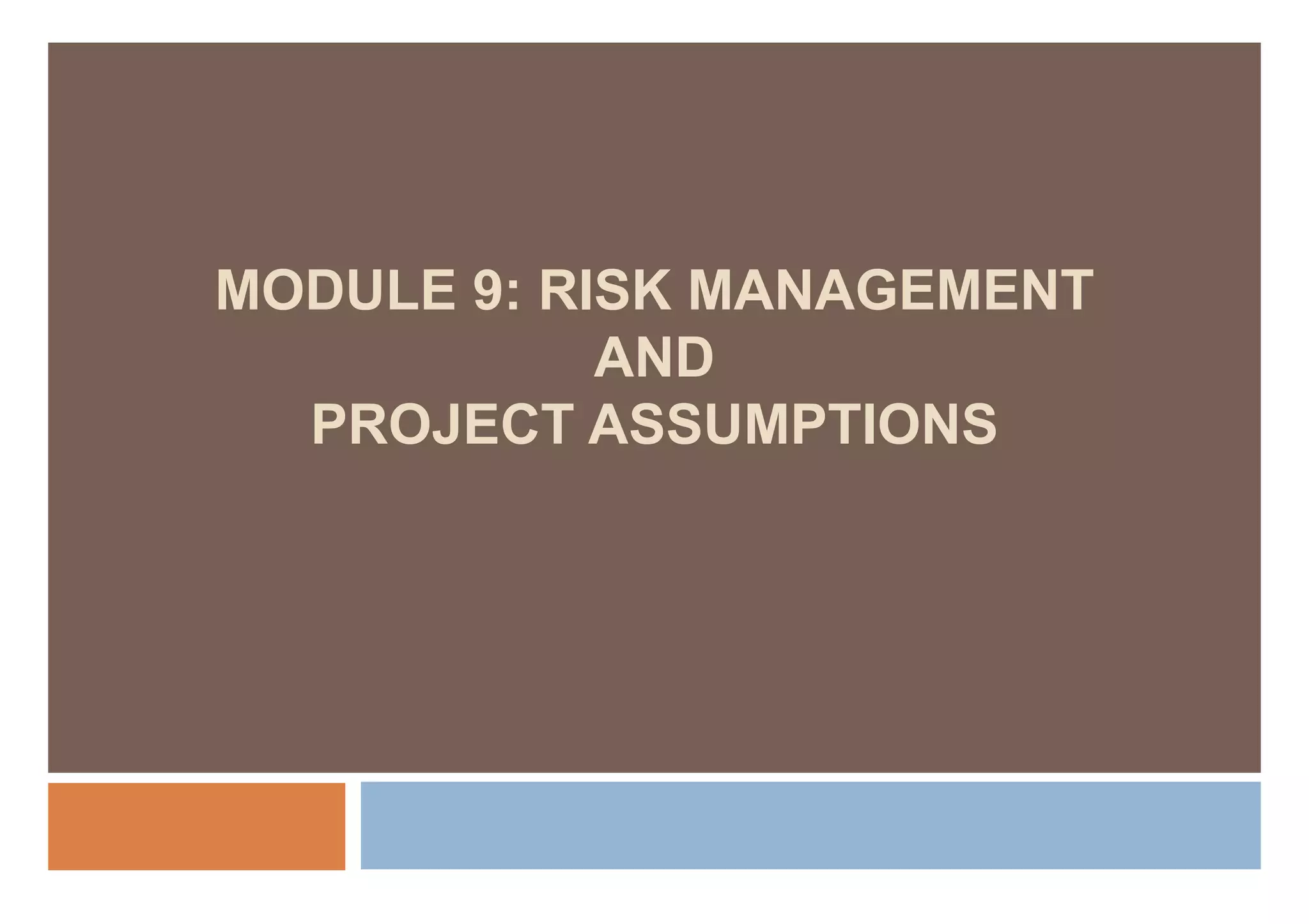 MODULE 9: RISK MANAGEMENT
            AND
  PROJECT ASSUMPTIONS
 