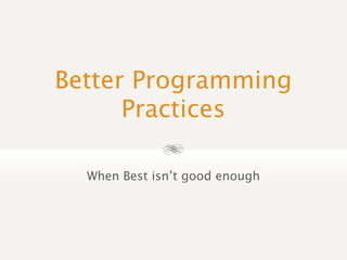 Better Programming
      Practices
             
  When Best isn’t good enough
 