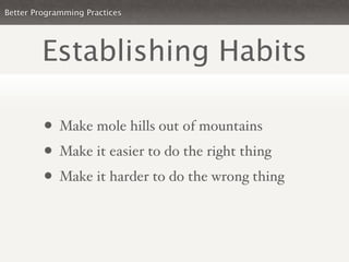 Better Programming Practices




        Establishing Habits

         • Make mole hills out of mountains
         • Make ...