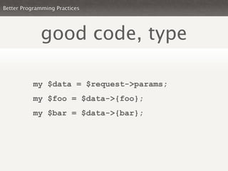 Better Programming Practices




             good code, type

           my $data = $request->params;
           my $foo = $data->{foo};
           my $bar = $data->{bar};
 