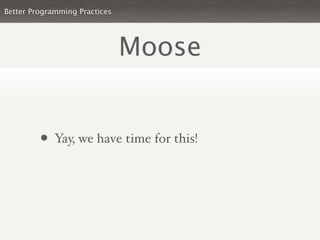 Better Programming Practices




                               Moose


         • Yay, we have time for this!
 