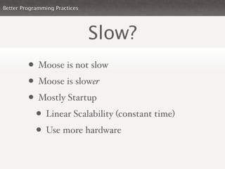 Better Programming Practices




                               Slow?
         • Moose is not slow
         • Moose is slo...