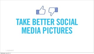 1
TAKE BETTER SOCIAL
MEDIA PICTURES
Wednesday, June 18, 14
 