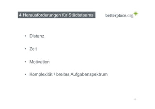 4 Herausforderungen für Städteteams 
• Distanz 
10 
• Zeit 
• Motivation 
• Komplexität / breites Aufgabenspektrum 
 