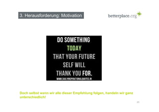 3. Herausforderung: Motivation 
23 
Doch selbst wenn wir alle dieser Empfehlung folgen, handeln wir ganz 
unterschiedlich! 
 